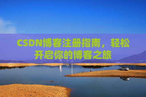 CSDN博客注册指南,轻松开启你的博客之旅 CSDN博客注册指南,轻松开启你的博客之旅